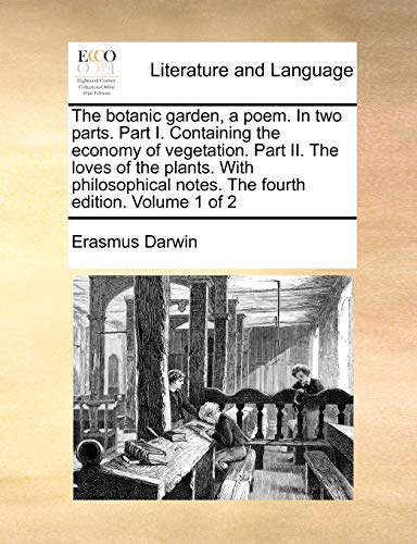 The botanic garden, a poem. In two parts. Part I. Containing the economy of vegetation. Part II. The loves of the plants. With philosophical notes. The fourth edition. Volume 1 of 2 (9781140790655) by Darwin, Erasmus