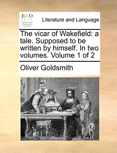 The vicar of Wakefield: a tale. Supposed to be written by himself. In two volumes. Volume 1 of 2 (9781140790839) by Goldsmith, Oliver