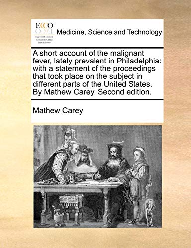 Stock image for A Short Account of the Malignant Fever, Lately Prevalent in Philadelphia: With a Statement of the Proceedings That Took Place on the Subject in . States. by Mathew Carey. Second Edition. for sale by Lucky's Textbooks