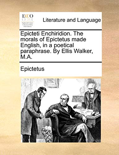 Epicteti Enchiridion. The morals of Epictetus made English, in a poetical paraphrase. By Ellis Walker, M.A. (9781140798248) by Epictetus