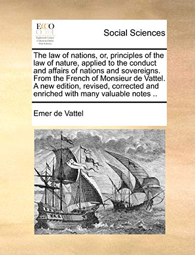 Stock image for The law of nations, or, principles of the law of nature, applied to the conduct and affairs of nations and sovereigns. From the French of Monsieur de . and enriched with many valuable notes . for sale by Lucky's Textbooks