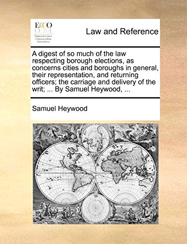 Imagen de archivo de A Digest of So Much of the Law Respecting Borough Elections, as Concerns Cities and Boroughs in General, Their Representation, and Returning Officers; . of the Writ; . by Samuel Heywood, . a la venta por Lucky's Textbooks