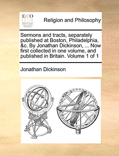 Sermons and tracts, separately published at Boston, Philadelphia, &c. By Jonathan Dickinson, ... Now first collected in one volume, and published in Britain. Volume 1 of 1 (9781140802914) by Dickinson, Jonathan