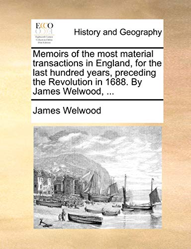 9781140806943: Memoirs of the most material transactions in England, for the last hundred years, preceding the Revolution in 1688. By James Welwood, ...