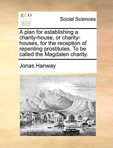 Stock image for A Plan for Establishing a Charity-House, or Charity-Houses, for the Reception of Repenting Prostitutes. to Be Called the Magdalen Charity. for sale by GF Books, Inc.