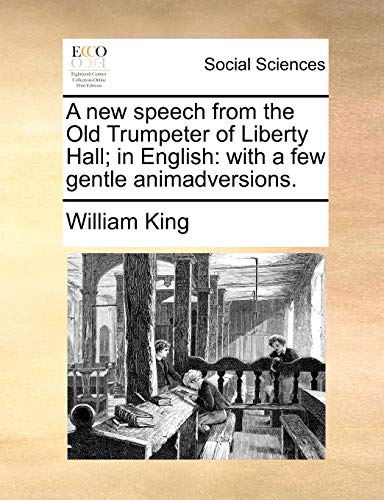 A new speech from the Old Trumpeter of Liberty Hall; in English: with a few gentle animadversions. (9781140812098) by King, William