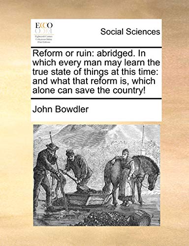 Reform or Ruin: Abridged. in Which Every Man May Learn the True State of Things at This Time: And What That Reform Is, Which Alone Can Save the Country! (Paperback) - Jr. John Bowdler