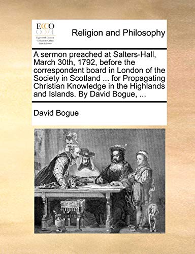 9781140813958: A sermon preached at Salters-Hall, March 30th, 1792, before the correspondent board in London of the Society in Scotland ... for Propagating Christian ... Highlands and Islands. By David Bogue, ...