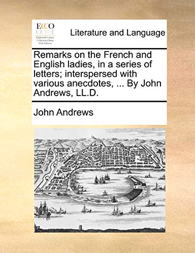 Remarks on the French and English ladies, in a series of letters; interspersed with various anecdotes, ... By John Andrews, LL.D. (9781140816478) by Andrews, John