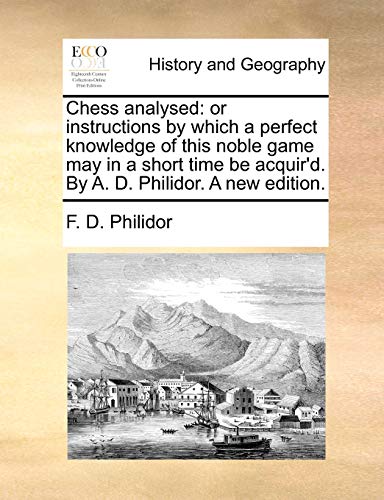 9781140817154: Chess analysed: or instructions by which a perfect knowledge of this noble game may in a short time be acquir'd. By A. D. Philidor. A new edition.