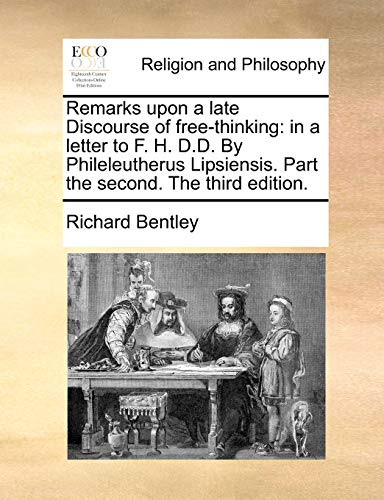 Remarks upon a late Discourse of free-thinking: in a letter to F. H. D.D. By Phileleutherus Lipsiensis. Part the second. The third edition. (9781140818847) by Bentley, Richard