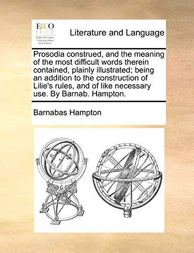 Imagen de archivo de Prosodia construed, and the meaning of the most difficult words therein contained, plainly illustrated; being an addition to the construction of . of like necessary use. By Barnab. Hampton. a la venta por Chiron Media