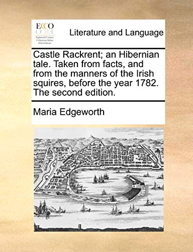 Castle Rackrent; an Hibernian tale. Taken from facts, and from the manners of the Irish squires, before the year 1782. The second edition. (9781140821496) by Edgeworth, Maria