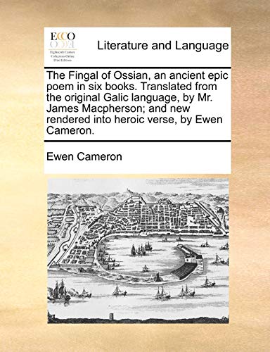 Stock image for The Fingal of Ossian, an ancient epic poem in six books. Translated from the original Galic language, by Mr. James Macpherson; and new rendered into heroic verse, by Ewen Cameron. for sale by Lucky's Textbooks