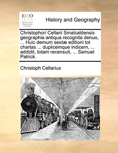 Christophori Cellarii Smalcaldensis Geographia Antiqua Recognita Denuo, . Huic Demum Sext Editioni Tot Chartas . Duplicemque Indicem, . Addidit, Totam Recensuit, . Samuel Patrick. - Christoph Cellarius