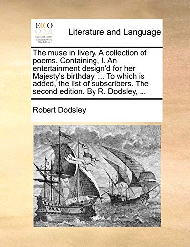 The muse in livery. A collection of poems. Containing, I. An entertainment design'd for her Majesty's birthday. ... To which is added, the list of subscribers. The second edition. By R. Dodsley, ... (9781140822554) by Dodsley, Robert