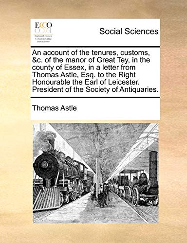 Stock image for An Account of the Tenures, Customs, &C. of the Manor of Great Tey, in the County of Essex, in a Letter from Thomas Astle, Esq. to the Right Honourable . President of the Society of Antiquaries. for sale by Lucky's Textbooks