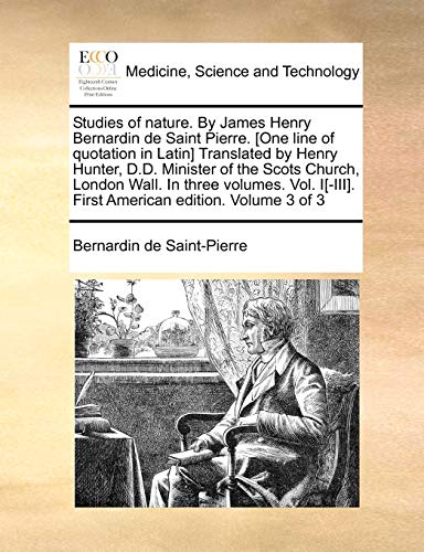 Studies of nature. By James Henry Bernardin de Saint Pierre. [One line of quotation in Latin] Translated by Henry Hunter, D.D. Minister of the Scots ... First American edition. Volume 3 of 3 (9781140828501) by Saint-Pierre, Bernardin De
