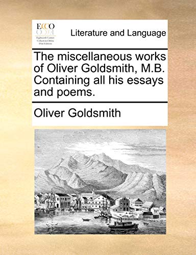 The miscellaneous works of Oliver Goldsmith, M.B. Containing all his essays and poems. (9781140836797) by Goldsmith, Oliver