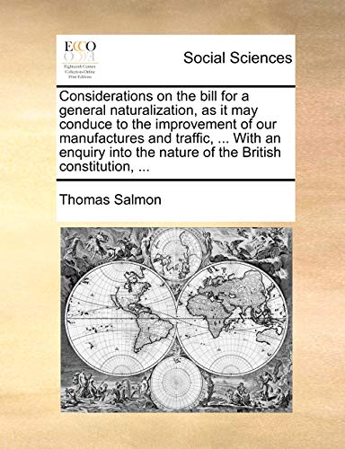 Beispielbild fr Considerations on the Bill for a General Naturalization, as It May Conduce to the Improvement of Our Manufactures and Traffic, . with an Enquiry Into the Nature of the British Constitution, . zum Verkauf von Lucky's Textbooks