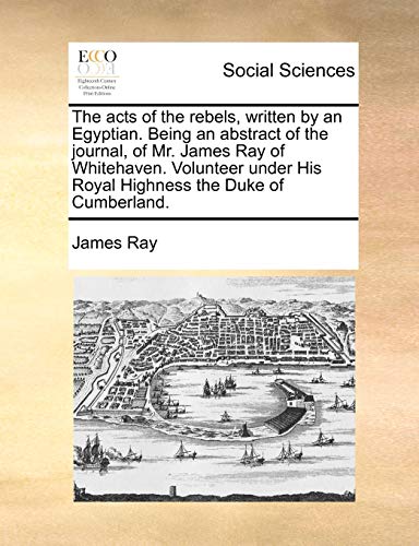 Beispielbild fr The acts of the rebels, written by an Egyptian. Being an abstract of the journal, of Mr. James Ray of Whitehaven. Volunteer under His Royal Highness the Duke of Cumberland. zum Verkauf von Chiron Media