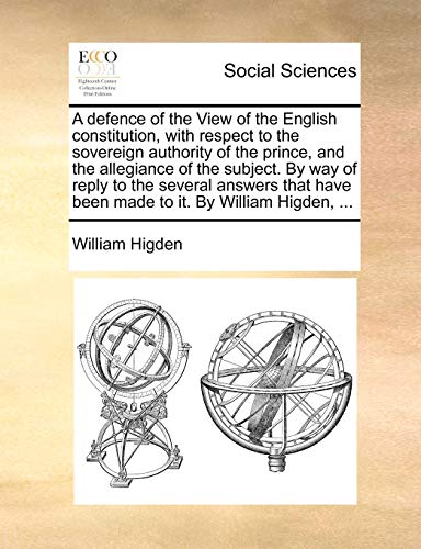 Beispielbild fr A Defence of the View of the English Constitution, with Respect to the Sovereign Authority of the Prince, and the Allegiance of the Subject. by Way of . Have Been Made to It. by William Higden, . zum Verkauf von Lucky's Textbooks