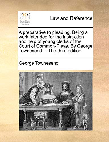 9781140841562: A preparative to pleading. Being a work intended for the instruction and help of young clerks of the Court of Common-Pleas. By George Townesend ... The third edition.