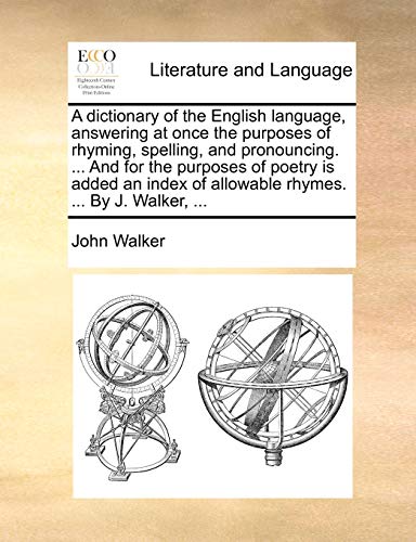 Stock image for A dictionary of the English language, answering at once the purposes of rhyming, spelling, and pronouncing. . And for the purposes of poetry is . of allowable rhymes. . By J. Walker, . for sale by Lucky's Textbooks