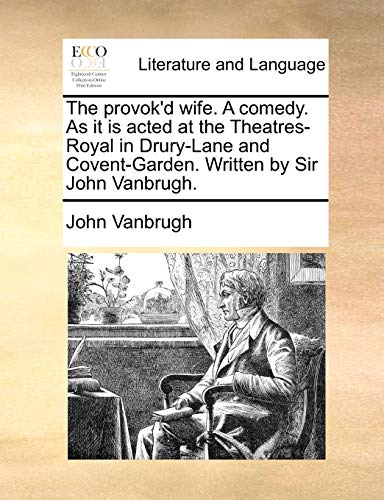 The provok'd wife. A comedy. As it is acted at the Theatres-Royal in Drury-Lane and Covent-Garden. Written by Sir John Vanbrugh. (9781140841890) by Vanbrugh, John