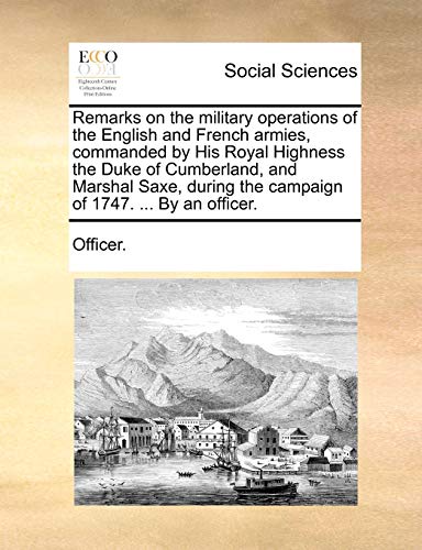 9781140842279: Remarks on the military operations of the English and French armies, commanded by His Royal Highness the Duke of Cumberland, and Marshal Saxe, during the campaign of 1747. ... By an officer.