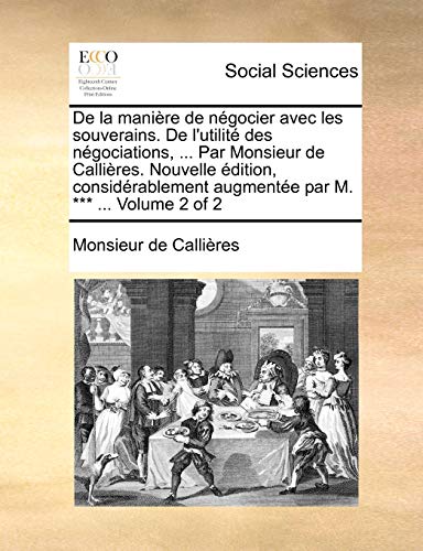 Beispielbild fr De la manire de ngocier avec les souverains De l'utilit des ngociations, Par Monsieur de Callires Nouvelle dition, considrablement augmente par M Volume 2 of 2 zum Verkauf von PBShop.store US