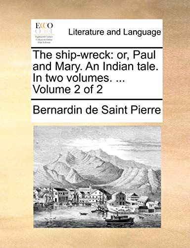 The ship-wreck: or, Paul and Mary. An Indian tale. In two volumes. ... Volume 2 of 2 (9781140846437) by Saint Pierre, Bernardin De