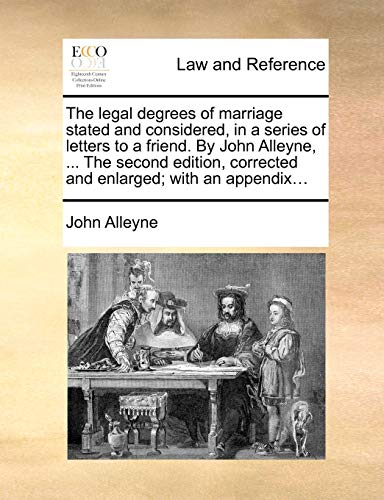 The legal degrees of marriage stated and considered, in a series of letters to a friend. By John Alleyne, ... The second edition, corrected and enlarged; with an appendix... (9781140848646) by Alleyne, John