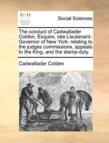 9781140849124: The conduct of Cadwallader Colden, Esquire, late Lieutenant-Governor of New York: relating to the judges commissions, appeals to the King, and the stamp-duty.
