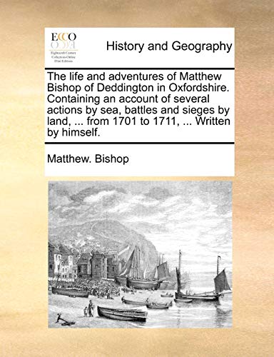 The Life and Adventures of Matthew Bishop of Deddington in Oxfordshire. Containing an Account of Several Actions by Sea, Battles and Sieges by Land, ... from 1701 to 1711, ... Written by Himself. (9781140850083) by Bishop, Matthew