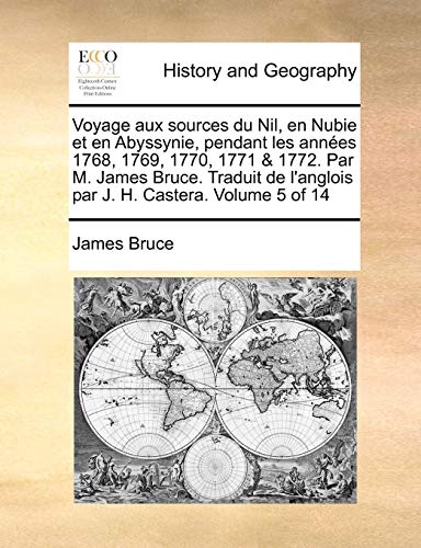 Voyage aux sources du Nil, en Nubie et en Abyssynie, pendant les annÃ©es 1768, 1769, 1770, 1771 & 1772. Par M. James Bruce. Traduit de l'anglois par J. H. Castera. Volume 5 of 14 (French Edition) (9781140850748) by Bruce, James