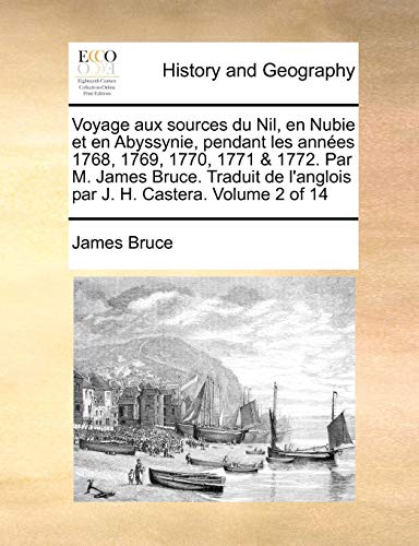 Voyage aux sources du Nil, en Nubie et en Abyssynie, pendant les annÃ©es 1768, 1769, 1770, 1771 & 1772. Par M. James Bruce. Traduit de l'anglois par J. H. Castera. Volume 2 of 14 (French Edition) (9781140850779) by Bruce, James