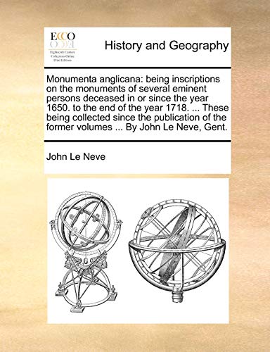 Imagen de archivo de Monumenta anglicana: being inscriptions on the monuments of several eminent persons deceased in or since the year 1650. to the end of the year 1718. . the former volumes . By John Le Neve, Gent. a la venta por Lucky's Textbooks