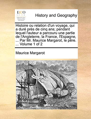9781140854012: Histoire ou relation d'un voyage, qui a dur prs de cinq ans; pendant lequel l'auteur a parcouru une partie de l'Angleterre, la France, l'Espagne, ... le pre. ... Volume 1 of 2 (French Edition)