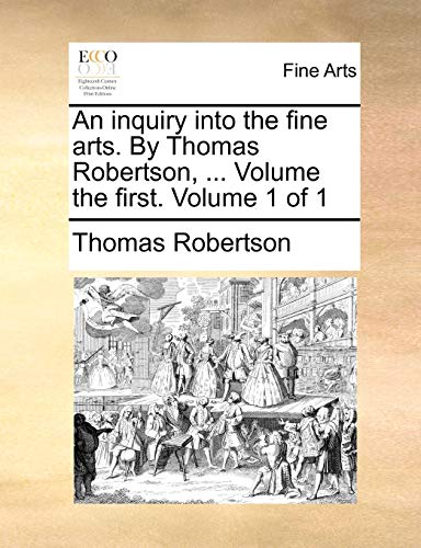 Stock image for An Inquiry Into the Fine Arts. by Thomas Robertson, . Volume the First. Volume 1 of 1 for sale by Lucky's Textbooks