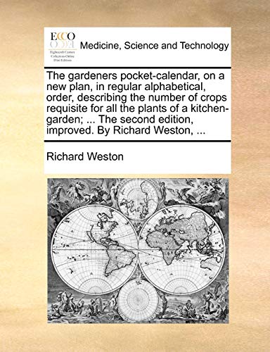 The gardeners pocket-calendar, on a new plan, in regular alphabetical, order, describing the number of crops requisite for all the plants of a ... edition, improved. By Richard Weston, ... (9781140856597) by Weston, Richard