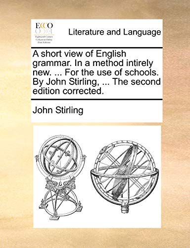 A short view of English grammar. In a method intirely new. ... For the use of schools. By John Stirling, ... The second edition corrected. (9781140859062) by Stirling, John