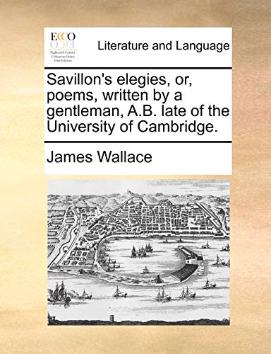 Savillon's elegies, or, poems, written by a gentleman, A.B. late of the University of Cambridge. (9781140859147) by Wallace, James