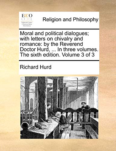 9781140859871: Moral and political dialogues; with letters on chivalry and romance: by the Reverend Doctor Hurd, ... In three volumes. The sixth edition. Volume 3 of 3