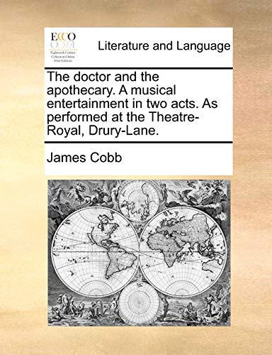 The doctor and the apothecary. A musical entertainment in two acts. As performed at the Theatre-Royal, Drury-Lane. (9781140863311) by Cobb, James