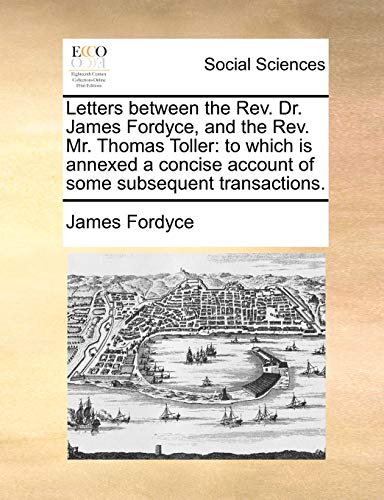 Beispielbild fr Letters Between the REV. Dr. James Fordyce, and the REV. Mr. Thomas Toller: To Which Is Annexed a Concise Account of Some Subsequent Transactions. zum Verkauf von Lucky's Textbooks