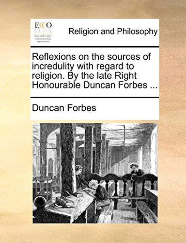 Reflexions on the sources of incredulity with regard to religion. By the late Right Honourable Duncan Forbes ... (9781140864189) by Forbes, Duncan