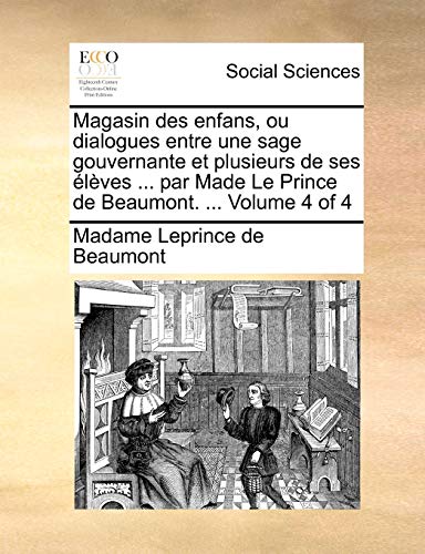 Magasin des enfans, ou dialogues entre une sage gouvernante et plusieurs de ses Ã©lÃ¨ves ... par Made Le Prince de Beaumont. ... Volume 4 of 4 (French Edition) (9781140866398) by Leprince De Beaumont, Madame