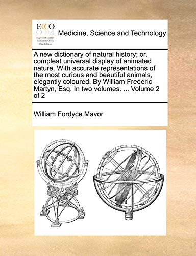 A New Dictionary of Natural History; Or, Compleat Universal Display of Animated Nature. with Accurate Representations of the Most Curious and ... Esq. in Two Volumes. ... Volume 2 of 2 (9781140868194) by Mavor, William Fordyce