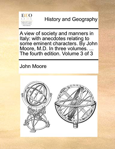 A view of society and manners in Italy: with anecdotes relating to some eminent characters. By John Moore, M.D. In three volumes. ... The fourth edition. Volume 3 of 3 (9781140869658) by Moore, John